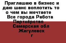 Приглашаю в бизнес и даю шанс воплотить то, о чем вы мечтаете!  - Все города Работа » Партнёрство   . Самарская обл.,Жигулевск г.